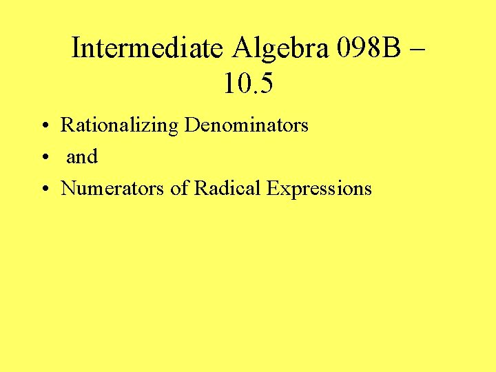 Intermediate Algebra 098 B – 10. 5 • Rationalizing Denominators • and • Numerators