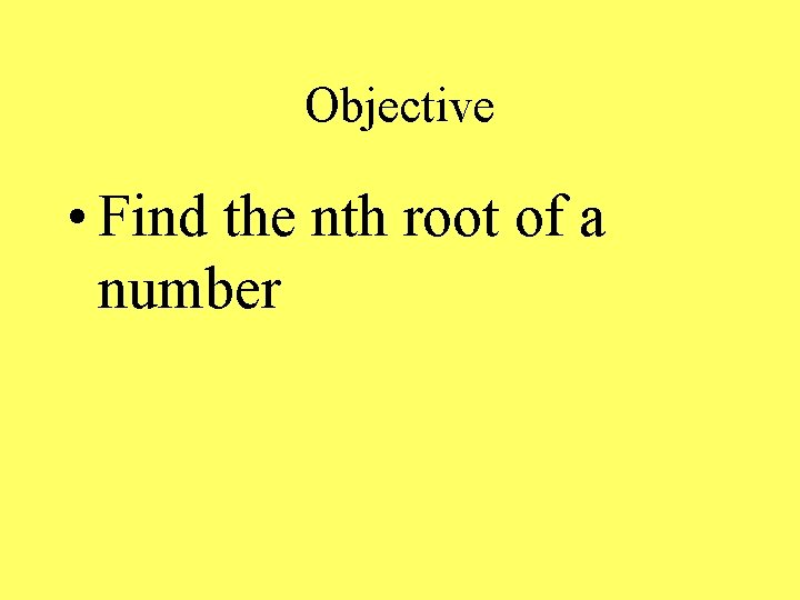 Objective • Find the nth root of a number 