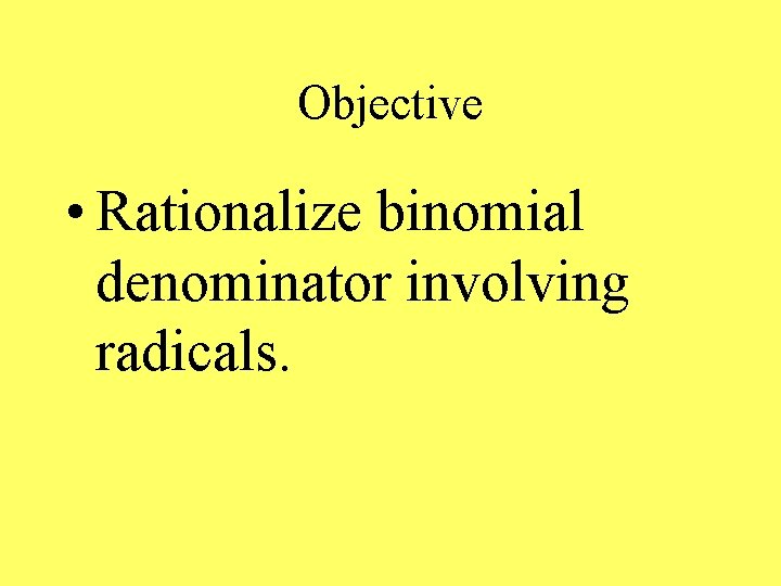 Objective • Rationalize binomial denominator involving radicals. 