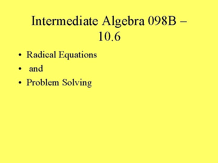 Intermediate Algebra 098 B – 10. 6 • Radical Equations • and • Problem