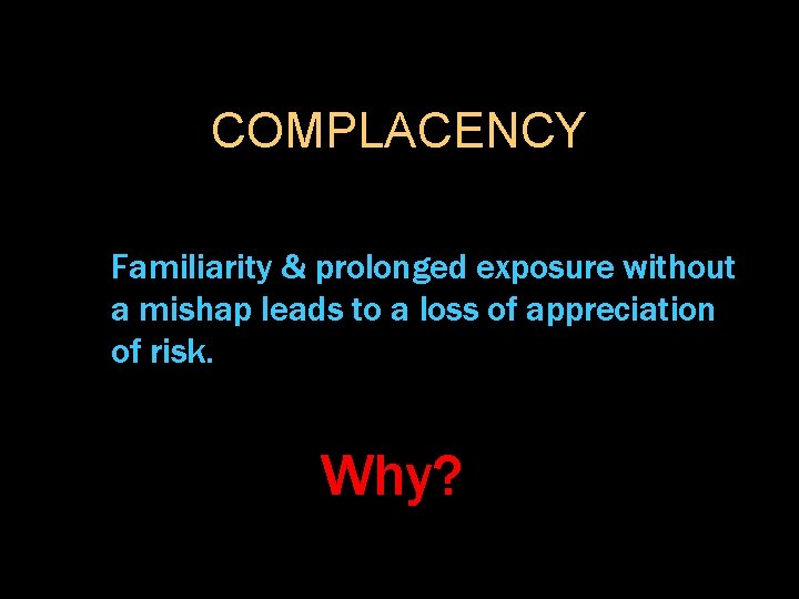 COMPLACENCY Familiarity & prolonged exposure without a mishap leads to a loss of appreciation