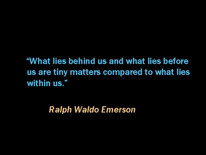 “What lies behind us and what lies before us are tiny matters compared to