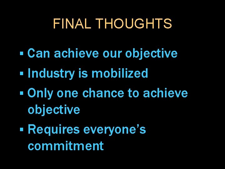 FINAL THOUGHTS § Can achieve our objective § Industry is mobilized § Only one