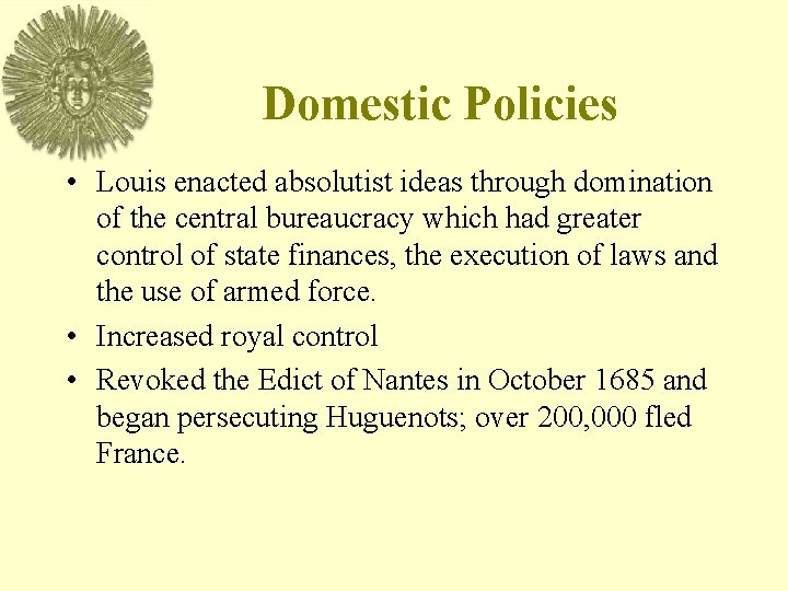 Domestic Policies • Louis enacted absolutist ideas through domination of the central bureaucracy which