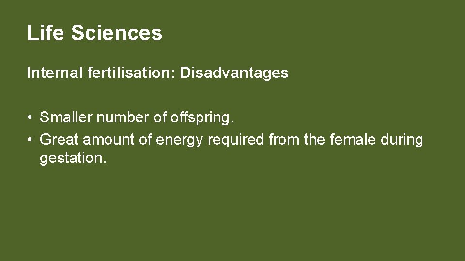 Life Sciences Internal fertilisation: Disadvantages • Smaller number of offspring. • Great amount of