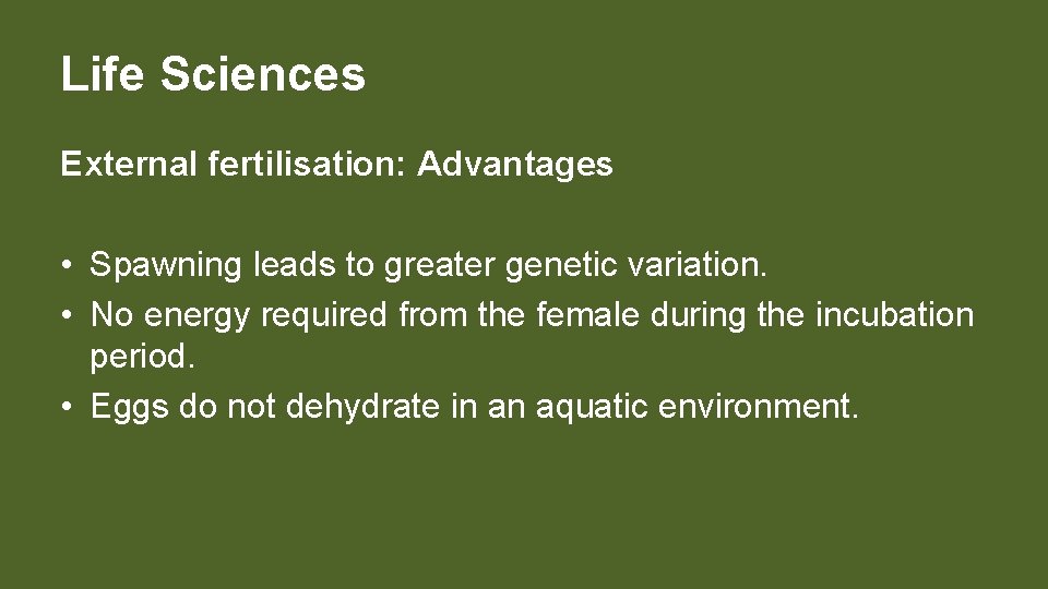 Life Sciences External fertilisation: Advantages • Spawning leads to greater genetic variation. • No