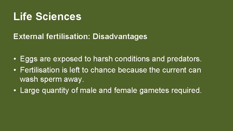 Life Sciences External fertilisation: Disadvantages • Eggs are exposed to harsh conditions and predators.