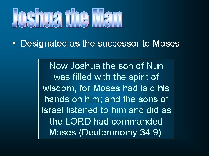 • Designated as the successor to Moses. Now Joshua the son of Nun