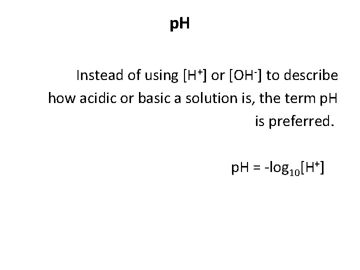 p. H Instead of using [H+] or [OH ] to describe how acidic or
