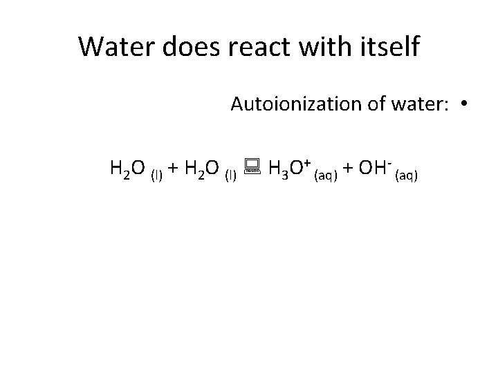 Water does react with itself Autoionization of water: • H 2 O (l) +