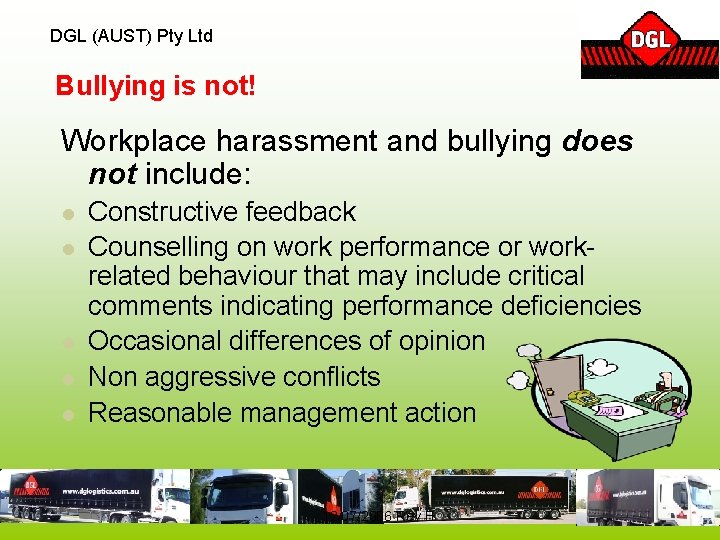 DGL (AUST) Pty Ltd Bullying is not! Workplace harassment and bullying does not include: