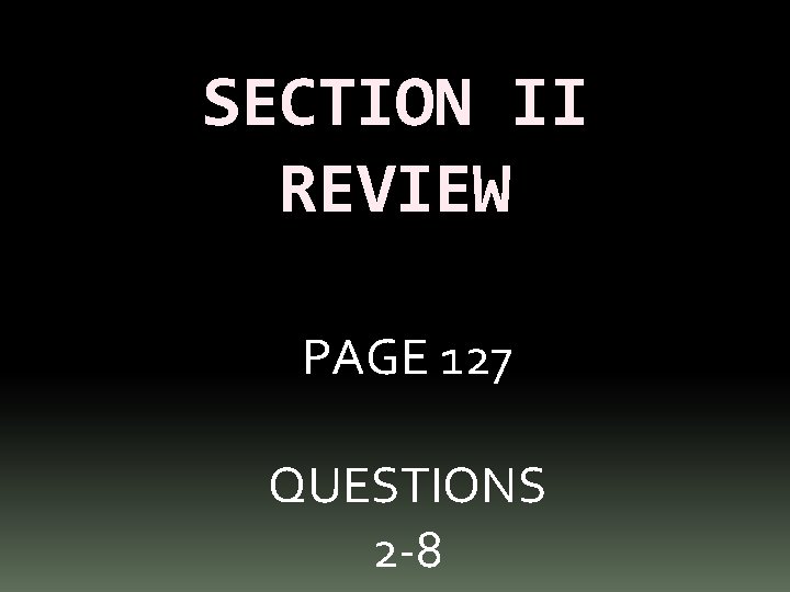 SECTION II REVIEW PAGE 127 QUESTIONS 2 -8 