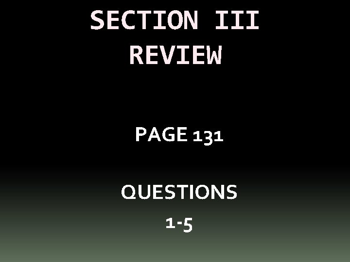 SECTION III REVIEW PAGE 131 QUESTIONS 1 -5 