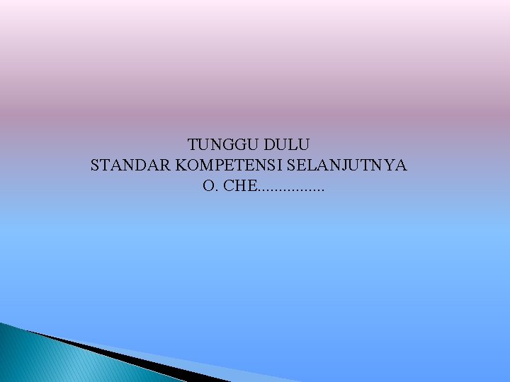 TUNGGU DULU STANDAR KOMPETENSI SELANJUTNYA O. CHE. . . . 