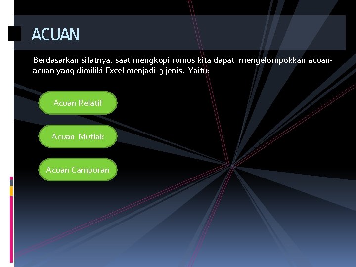 ACUAN Berdasarkan sifatnya, saat mengkopi rumus kita dapat mengelompokkan acuan yang dimiliki Excel menjadi