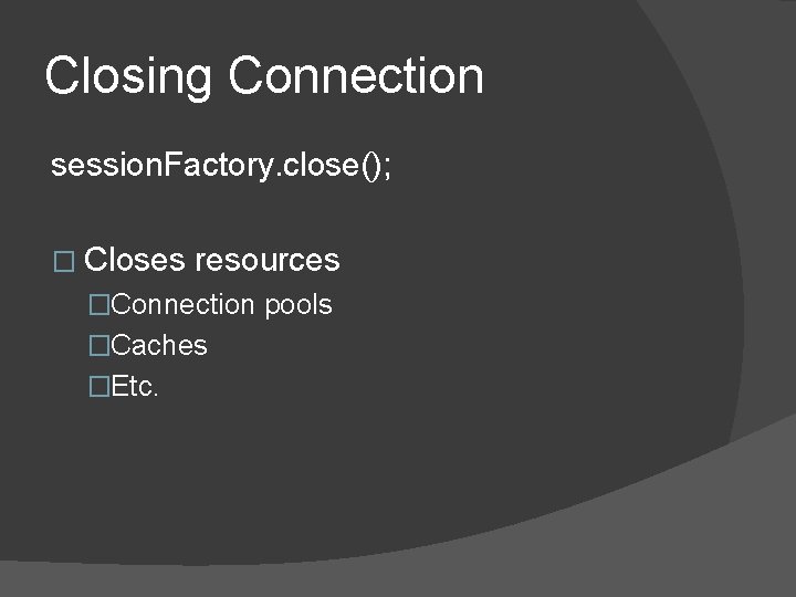 Closing Connection session. Factory. close(); � Closes resources �Connection pools �Caches �Etc. Closing Connection session. Factory. close(); � Closes resources �Connection pools �Caches �Etc.