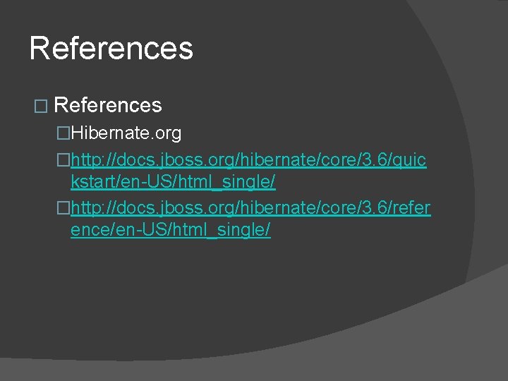 References �Hibernate. org �http: //docs. jboss. org/hibernate/core/3. 6/quic kstart/en-US/html_single/ �http: //docs. jboss. org/hibernate/core/3. 6/refer References �Hibernate. org �http: //docs. jboss. org/hibernate/core/3. 6/quic kstart/en-US/html_single/ �http: //docs. jboss. org/hibernate/core/3. 6/refer