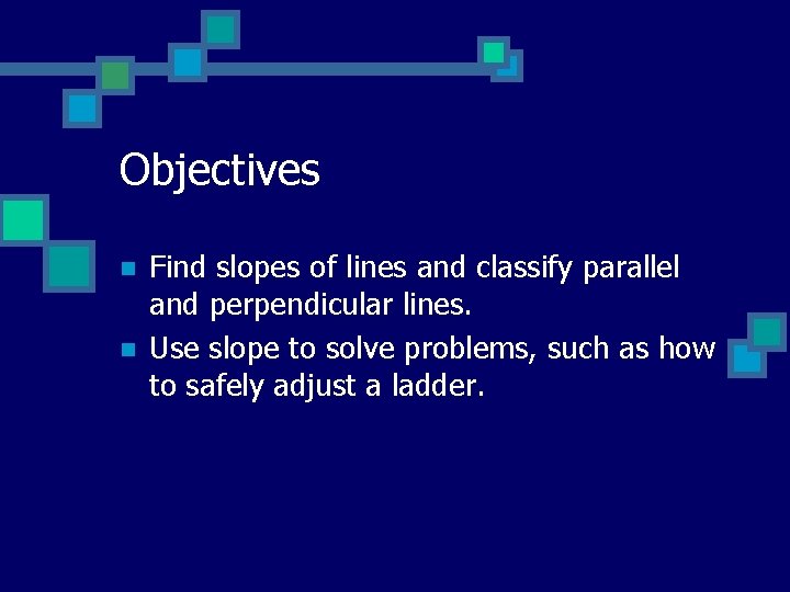 Objectives n n Find slopes of lines and classify parallel and perpendicular lines. Use