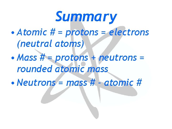 Summary • Atomic # = protons = electrons (neutral atoms) • Mass # =