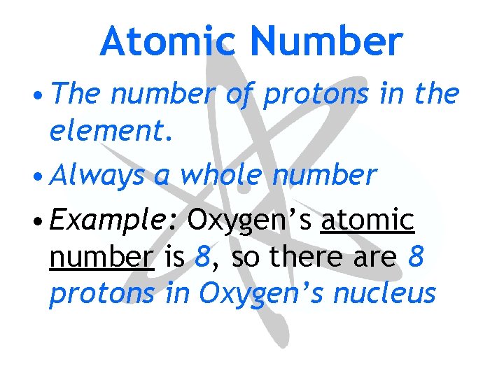 Atomic Number • The number of protons in the element. • Always a whole