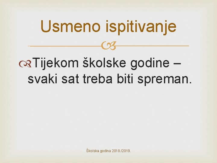 Usmeno ispitivanje Tijekom školske godine – svaki sat treba biti spreman. Školska godina 2018.