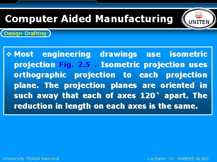 Computer Aided Manufacturing LOGO UNITEN Design Drafting v Most engineering drawings use isometric projection