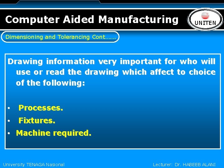 Computer Aided Manufacturing LOGO UNITEN Dimensioning and Tolerancing Cont……. Drawing information very important for