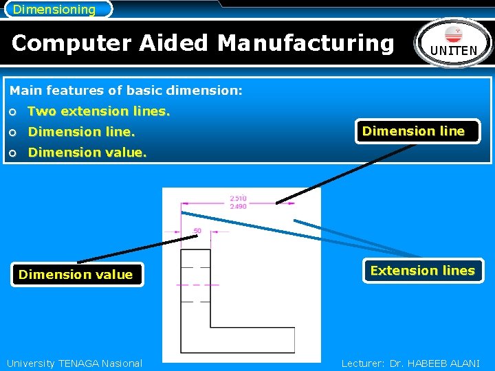 Dimensioning Computer Aided Manufacturing LOGO UNITEN Main features of basic dimension: o Two extension