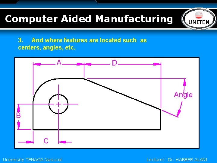 Computer Aided Manufacturing LOGO UNITEN 3. And where features are located such as centers,