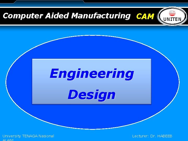 Computer Aided Manufacturing CAM LOGO UNITEN Engineering Design University TENAGA Nasional Lecturer: Dr. HABEEB