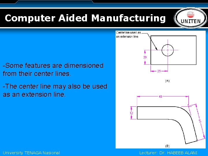 Computer Aided Manufacturing LOGO UNITEN -Some features are dimensioned from their center lines. -The