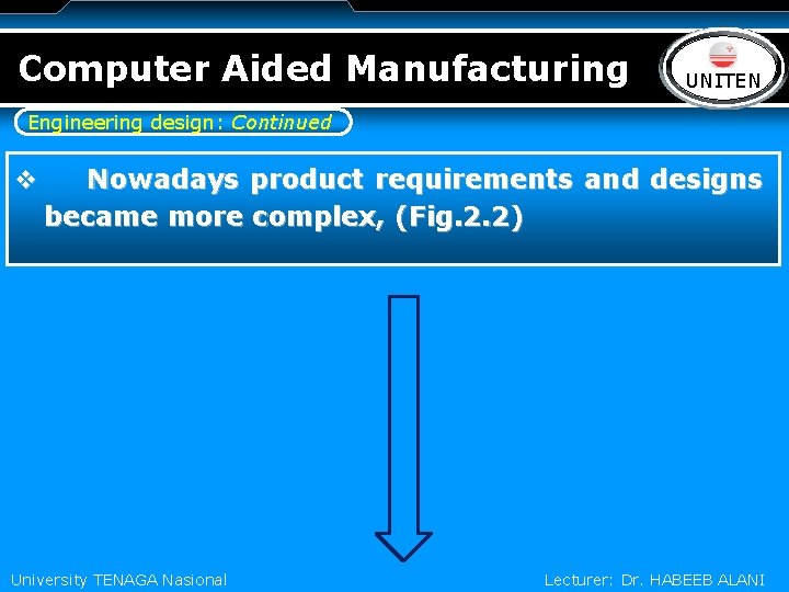 Computer Aided Manufacturing LOGO UNITEN Engineering design: Continued v Nowadays product requirements and designs