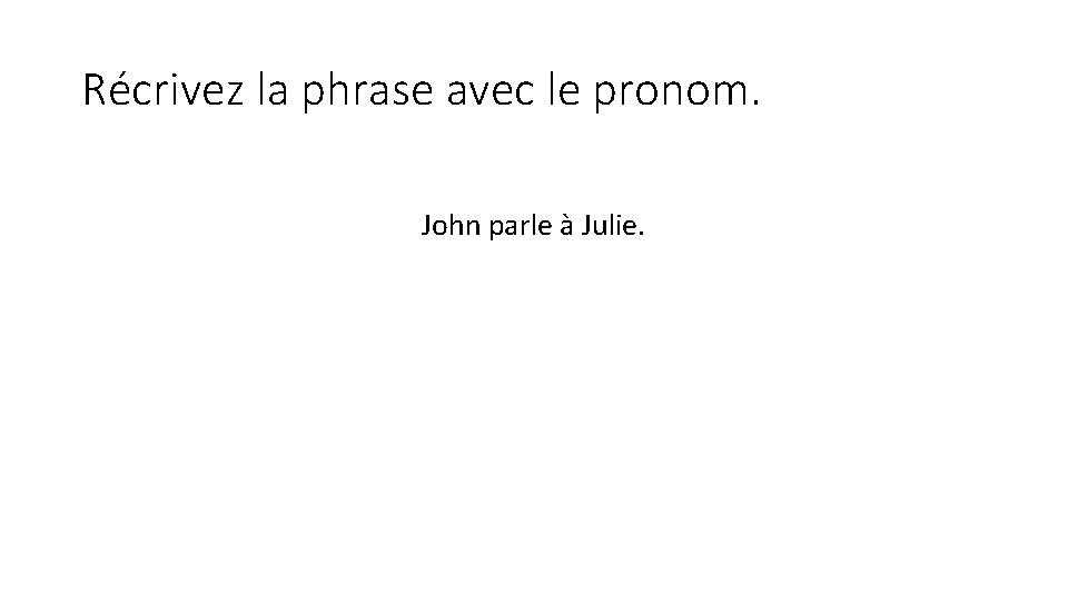 Récrivez la phrase avec le pronom. John parle à Julie. 