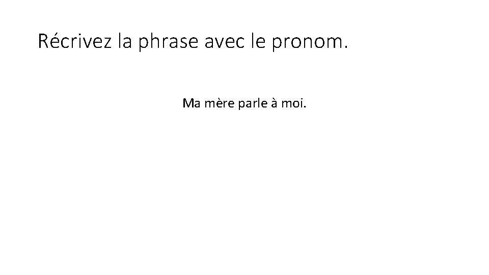 Récrivez la phrase avec le pronom. Ma mère parle à moi. 