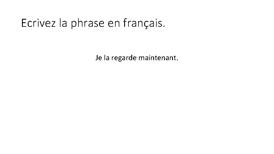 Ecrivez la phrase en français. Je la regarde maintenant. 