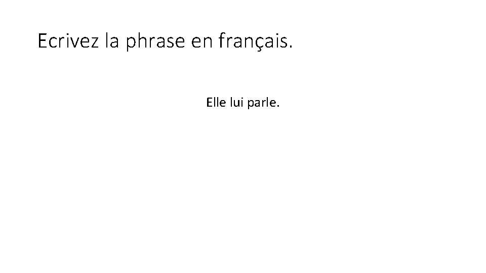 Ecrivez la phrase en français. Elle lui parle. 