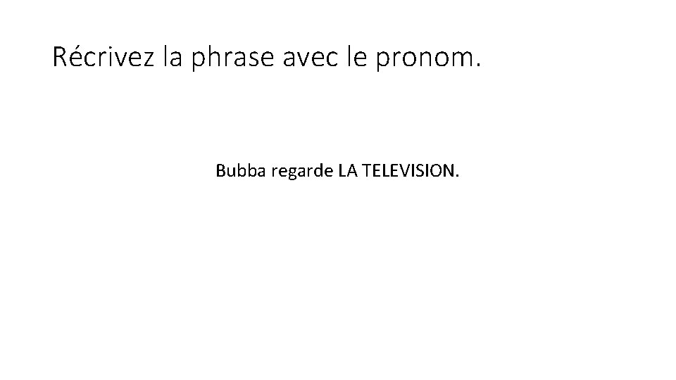 Récrivez la phrase avec le pronom. Bubba regarde LA TELEVISION. 