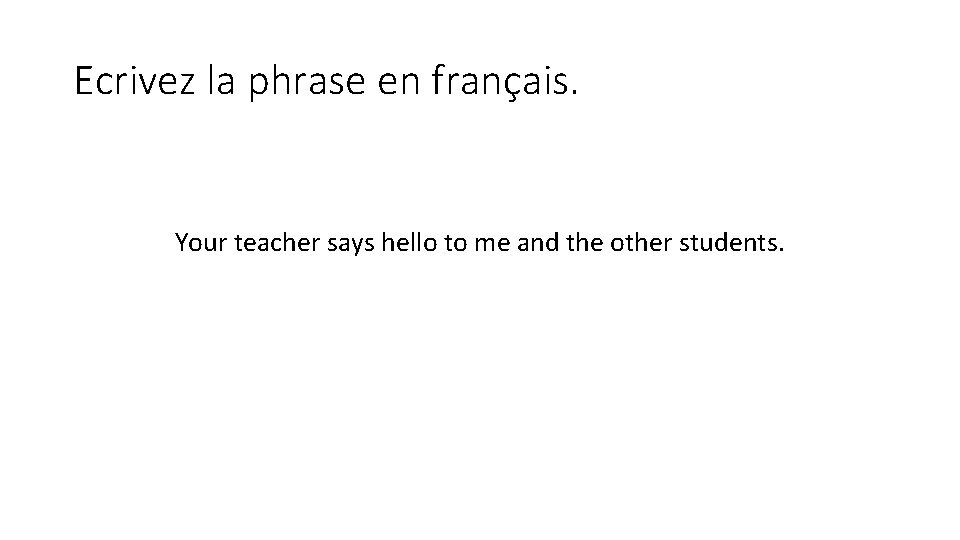 Ecrivez la phrase en français. Your teacher says hello to me and the other