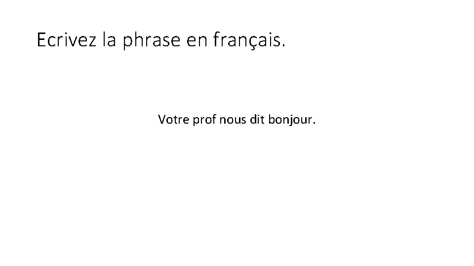 Ecrivez la phrase en français. Votre prof nous dit bonjour. 