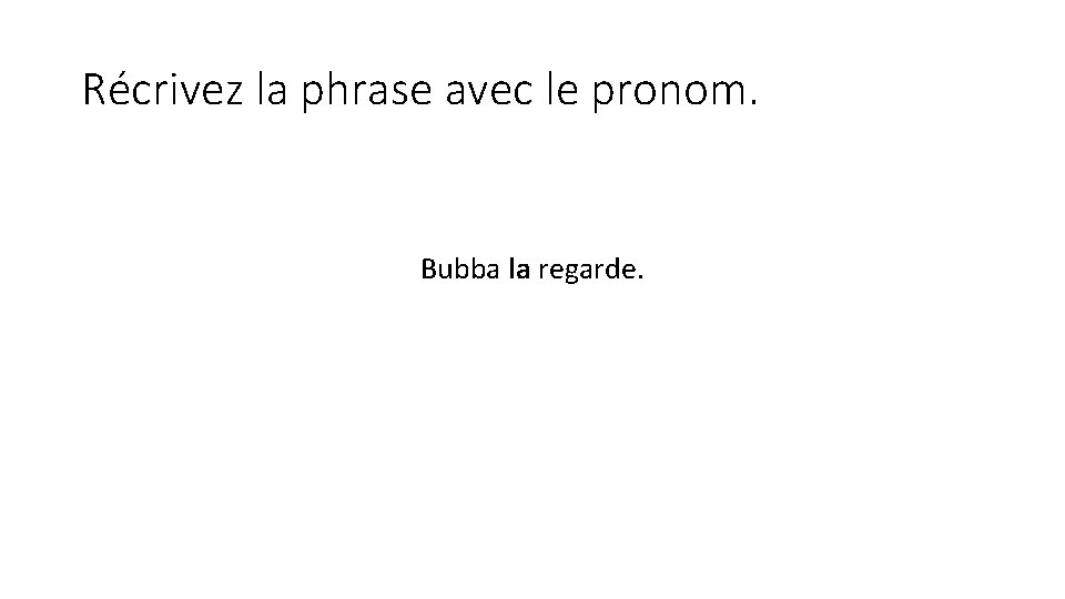 Récrivez la phrase avec le pronom. Bubba la regarde. 