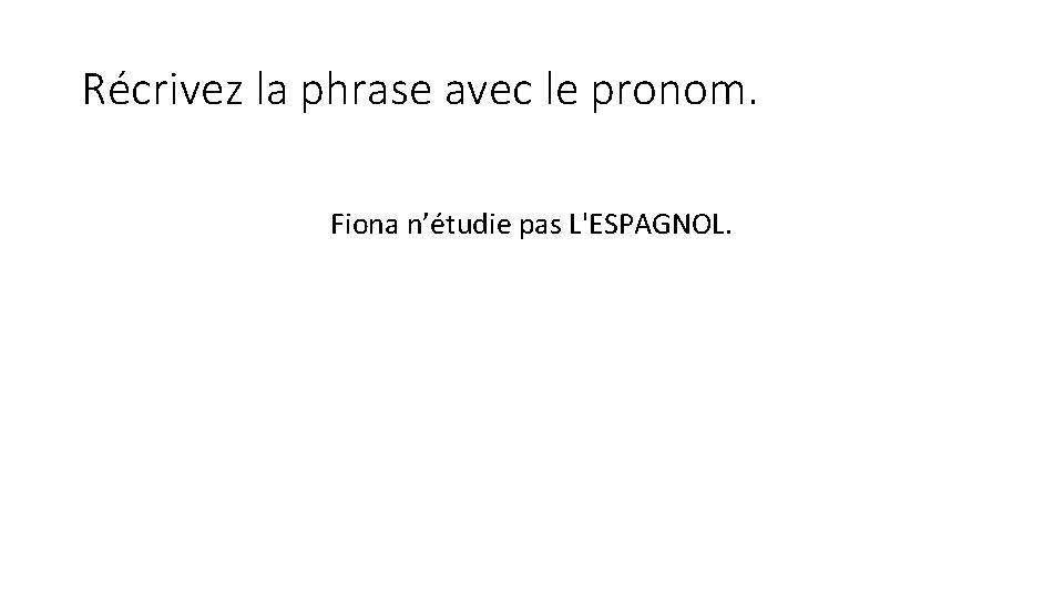 Récrivez la phrase avec le pronom. Fiona n’étudie pas L'ESPAGNOL. 