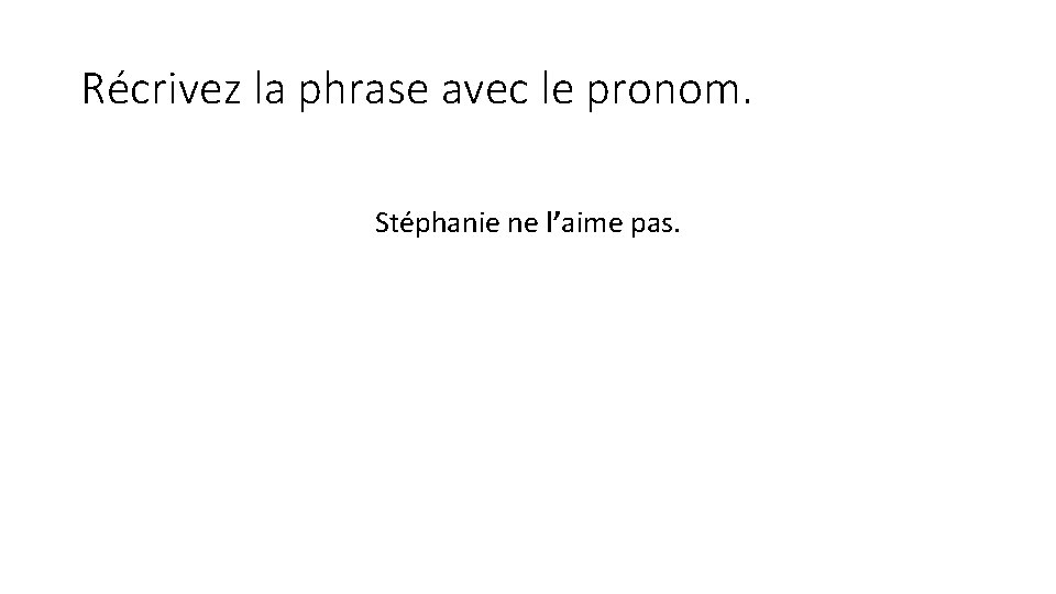 Récrivez la phrase avec le pronom. Stéphanie ne l’aime pas. 