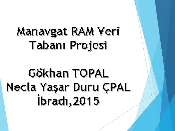 Manavgat RAM Veri Tabanı Projesi Gökhan TOPAL Necla Yaşar Duru ÇPAL İbradı, 2015 