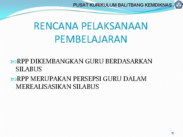 PUSAT KURIKULUM BALITBANG KEMDIKNAS RENCANA PELAKSANAAN PEMBELAJARAN RPP DIKEMBANGKAN GURU BERDASARKAN SILABUS RPP MERUPAKAN