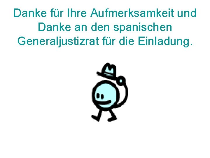 Danke für Ihre Aufmerksamkeit und Danke an den spanischen Generaljustizrat für die Einladung. 
