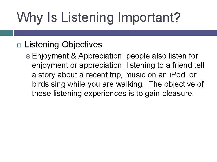 Why Is Listening Important? Listening Objectives Enjoyment & Appreciation: people also listen for enjoyment