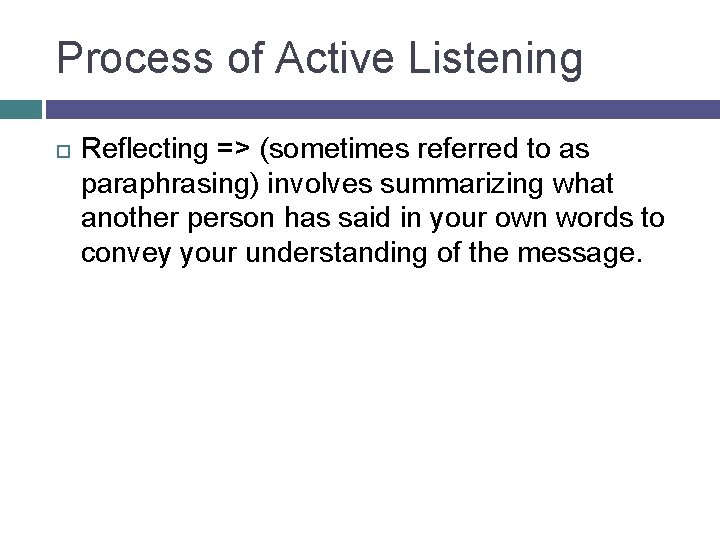 Process of Active Listening Reflecting => (sometimes referred to as paraphrasing) involves summarizing what