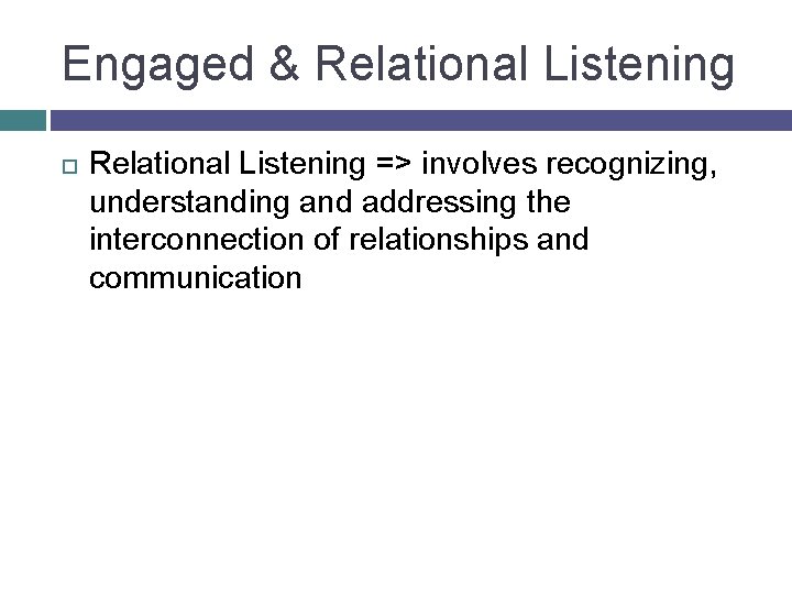 Engaged & Relational Listening => involves recognizing, understanding and addressing the interconnection of relationships