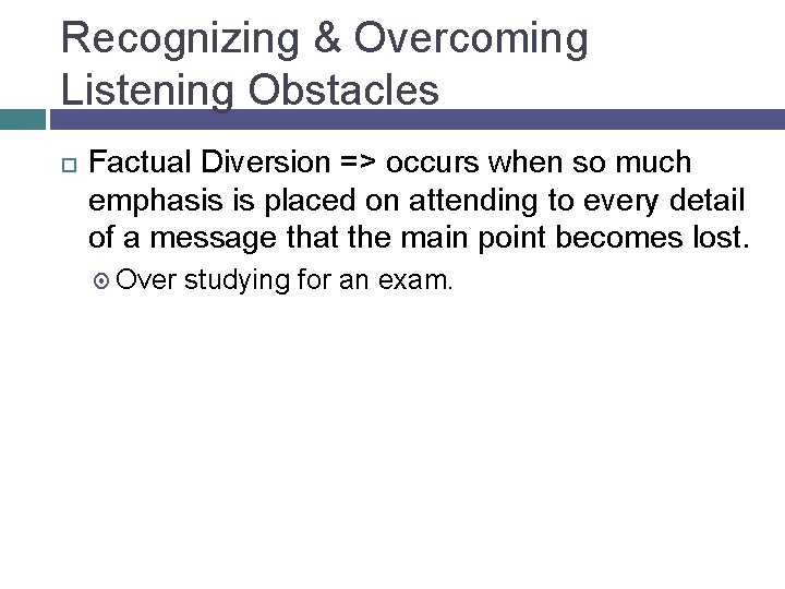 Recognizing & Overcoming Listening Obstacles Factual Diversion => occurs when so much emphasis is
