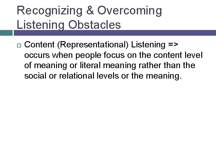 Recognizing & Overcoming Listening Obstacles Content (Representational) Listening => occurs when people focus on